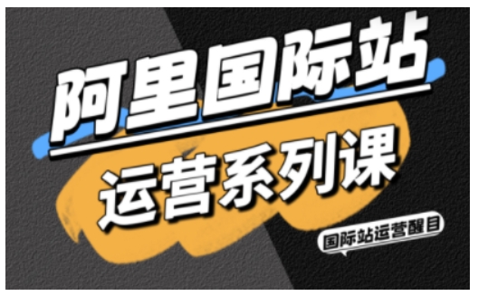 阿里国际站运营系列课，涵盖精准引流、直通车与全站推实战SOP，搭配AI效率工具包与高阶增长玩法-悟空知识星球