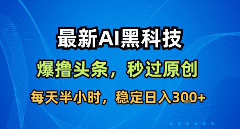 最新AI黑科技撸头条收益软件，无需指令，原创度直接拉满，每日稳定收益3张【揭秘】-悟空知识星球