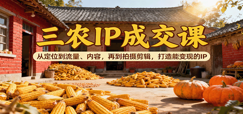 三农IP成交课：从定位到流量、内容，再到拍摄剪辑，打造能变现的IP-悟空知识星球