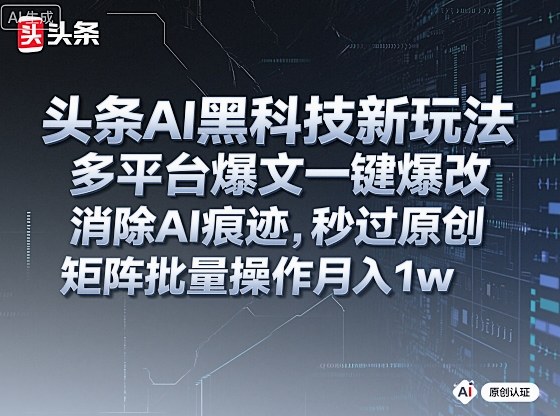 头条AI黑科技新玩法，多平台爆文一键爆改，消除AI痕迹，秒过原创，矩阵批量操作月入1w+【揭秘】-悟空知识星球
