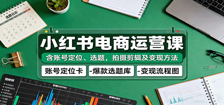 小红书电商运营课：含账号定位、选题，拍摄剪辑及变现方法-悟空知识星球