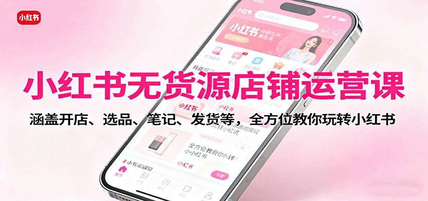 小红书无货源店铺运营课：涵盖开店、选品、笔记、发货等，全方位教你玩转小红书-悟空知识星球