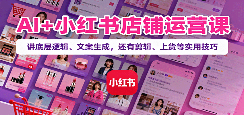 AI+小红书店铺运营课：讲底层逻辑、文案生成，还有剪辑、上货等实用技巧-悟空知识星球