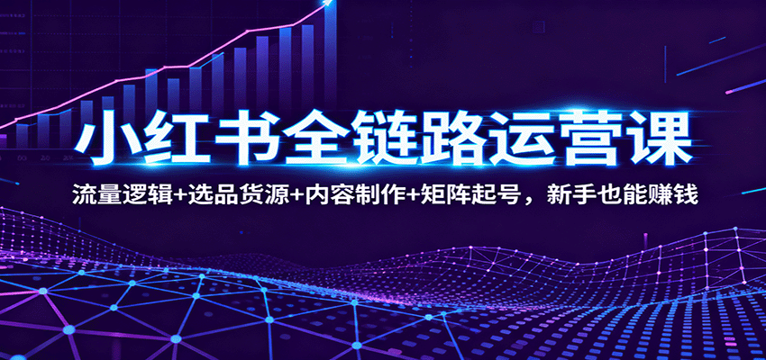 小红书全链路运营课：流量逻辑+选品货源+内容制作+矩阵起号，新手也能赚钱-悟空知识星球