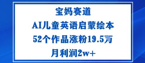 宝妈赛道:AI儿童英语启蒙绘本52个作品涨粉19.5W月利润2w+-悟空知识星球