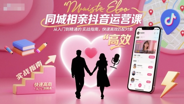 同城相亲抖音运营课，从入门到精通的实战指南，快速高效匹配对象-悟空知识星球