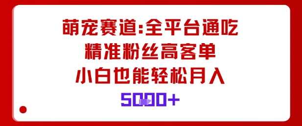萌宠赛道，全平台通吃，精准粉丝高客单，小白也能轻松月入5k-悟空知识星球