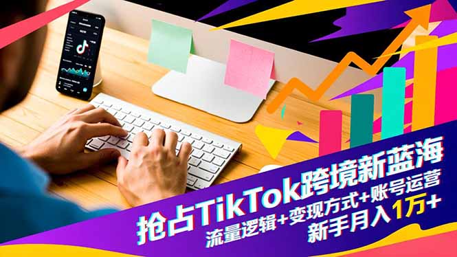（16640期）抢占TikTok跨境新蓝海：流量逻辑+变现方式+账号运营，新手月入1万+-悟空知识星球
