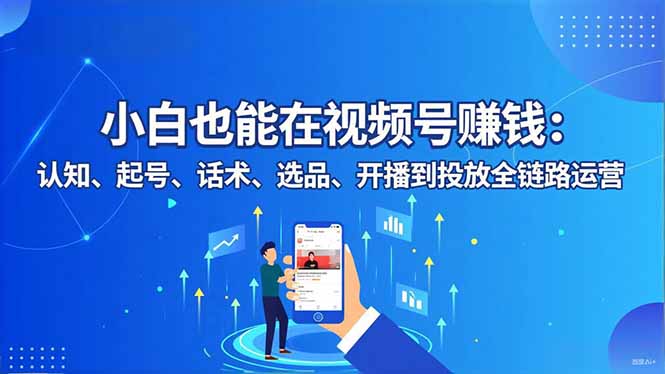 （16626期）小白也能在视频号赚钱：认知、起号、话术、选品、开播到投放全链路运营-悟空知识星球