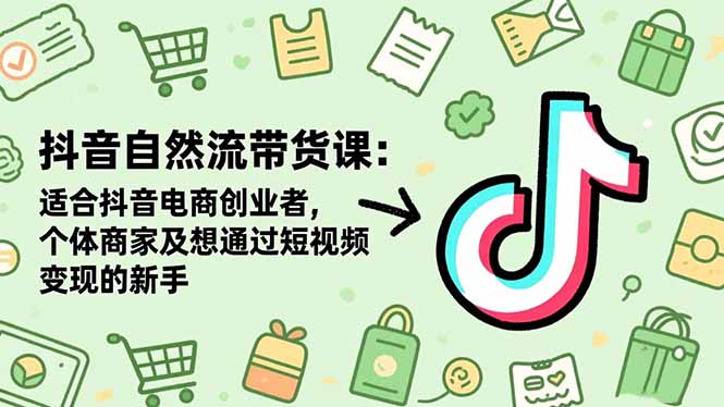 （16528期）抖音自然流带货课：适合抖音电商创业者,个体商家及想通过短视频变现的新手-悟空知识星球