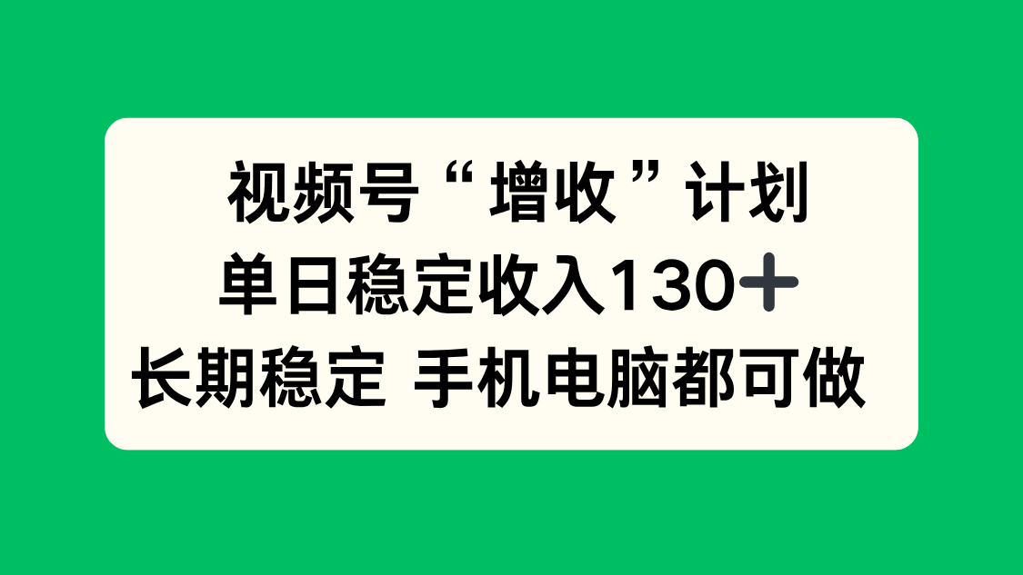 （16579期）视频号“增收”计划，单日稳定收入130十，长期稳定 手机电脑都可做！-悟空知识星球