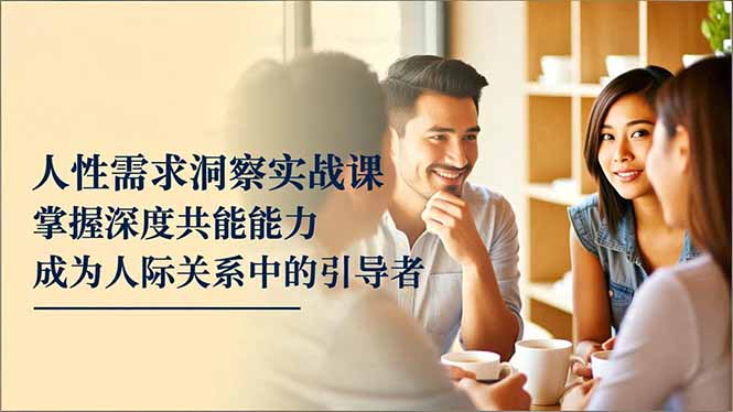 （16683期）人性需求洞察实战课，掌握深度共感能力，成为人际关系中的引导者-悟空知识星球
