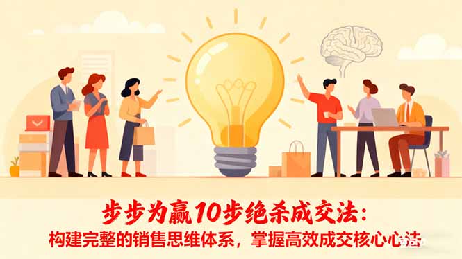 （16465期）步步为赢10步绝杀成交法：构建完整的销售思维体系，掌握高效成交核心心法-悟空知识星球