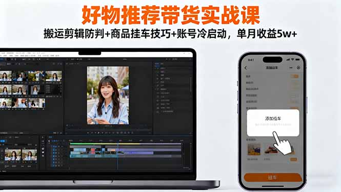 （16467期）好物推荐带货实战课：搬运剪辑防判+商品挂车技巧+账号冷启动，单月收益5w+-悟空知识星球