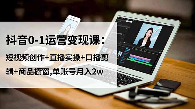 （16585期）抖音0-1运营变现课：短视频创作+直播实操+口播剪辑+商品橱窗,单账号月入2w-悟空知识星球