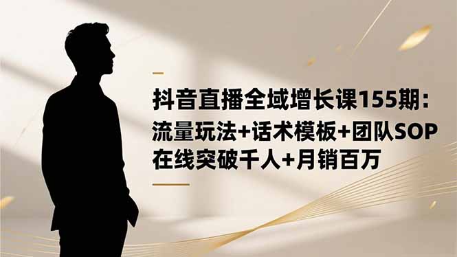 （16586期）抖音直播全域增长课155期：流量玩法+话术模板+团队SOP，在线突破千人+…-悟空知识星球