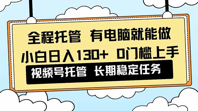 （16652期）全程托管 解放双手，小白日入130+，视频号 0门槛上手实操-悟空知识星球
