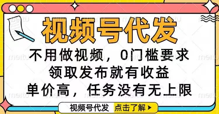 （16583期）视频号代发，不用做视频，0门槛要求，领取发布就有收益，单价高，任务...-悟空知识星球