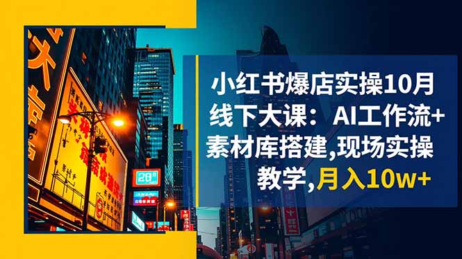(16490期)小红书爆店实操10月线下大课:AI工作流+素材库搭建,现场实操教学,月入10w+-悟空知识星球