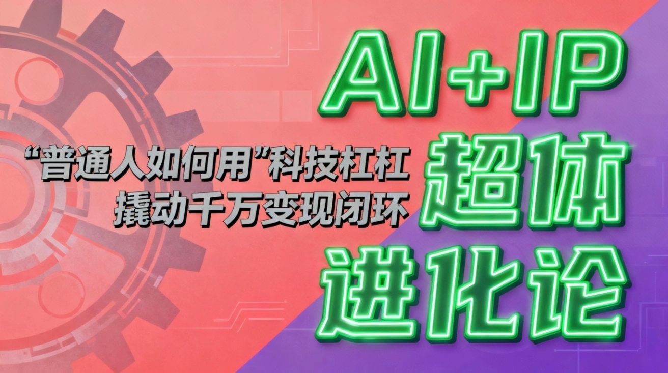 （16703期）AI+IP超体进化论：普通人如何用“科技杠杆”撬动千万变现闭环？-悟空知识星球