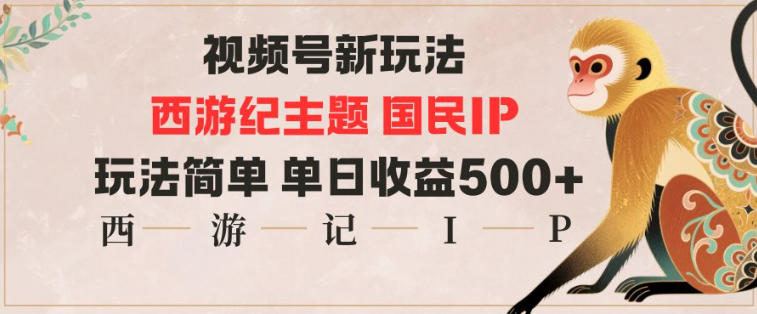 视频号分成新玩法，西游记主题国民IP，玩法简单，单日收益多张-悟空知识星球
