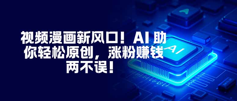 （16646期）视频漫画新风口！AI 助你轻松原创，涨粉赚钱两不误！-悟空知识星球