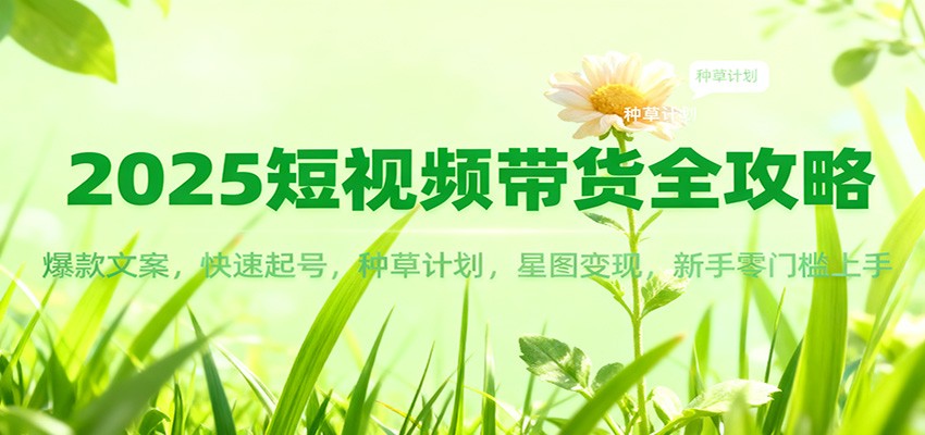 2025短视频带货全攻略：爆款文案，快速起号，种草计划，星图变现，新手零门槛上手-悟空知识星球