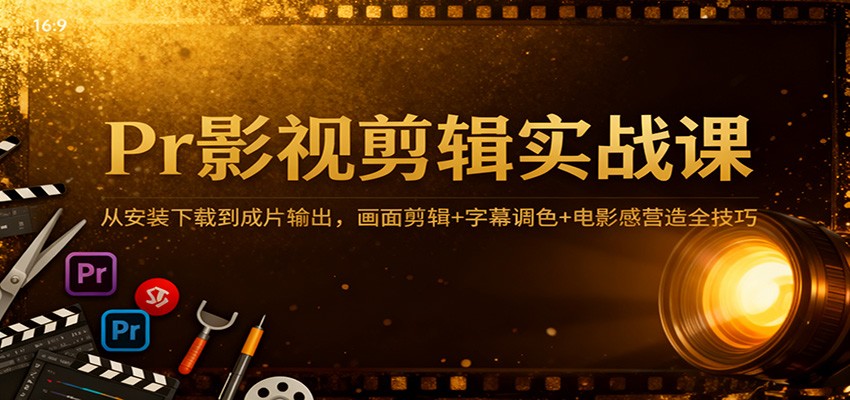 Pr影视剪辑实战课：从安装下载到成片输出，画面剪辑+字幕调色+电影感营造全技巧-悟空知识星球