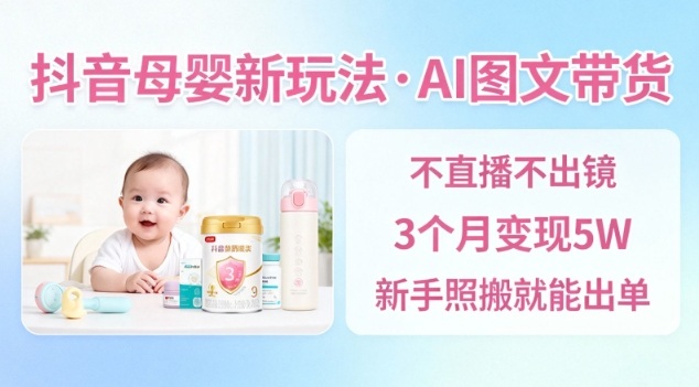 抖音母婴赛道新玩法，AI图文带货，不用直播，3个月变现5W，新手照搬就能出单-悟空知识星球