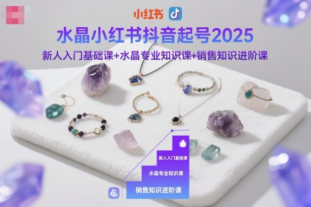 水晶小红书抖音起号2025，新人入门基础课+水晶专业知识课+销售知识进阶课-悟空知识星球
