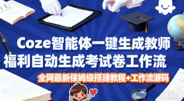 Coze智能体一键生成教师福利自动生成考试试卷工作流，全网最新保姆级搭建教程+工作流源码-悟空知识星球