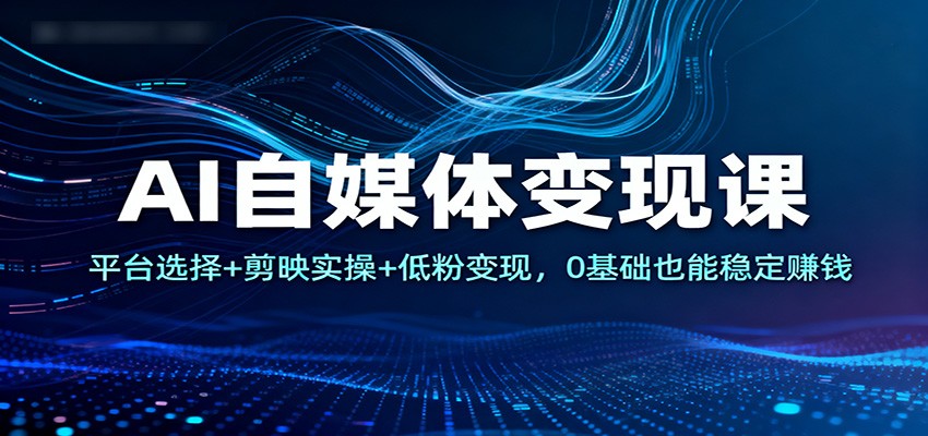 AI自媒体变现课：平台选择+剪映实操+低粉变现，0基础也能稳定赚钱-悟空知识星球