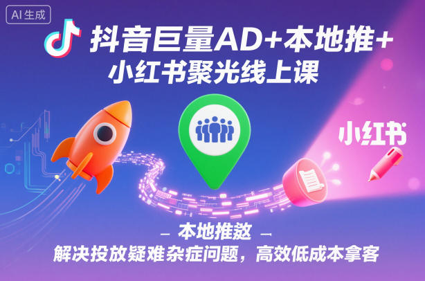 抖音巨量AD+本地推+小红书聚光线上课，解决投放疑难杂症问题，高效低成本拿客-悟空知识星球