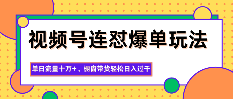 视频号连怼爆单玩法，单日流量十万+，橱窗带货轻松日入过千-悟空知识星球