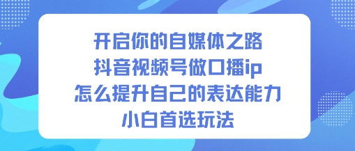 开启你的自媒体之路，抖音视频号做口播ip，怎么提升自己的表达能力，小白首选玩法-悟空知识星球