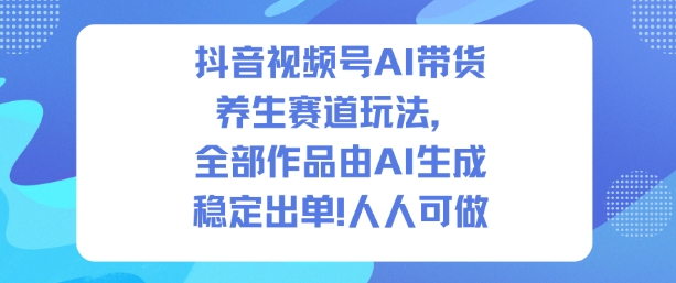 抖音视频号AI带货养生赛道玩法，全部作品由AI生成，发了1500条作品，出了2W多单，人人可做-悟空知识星球