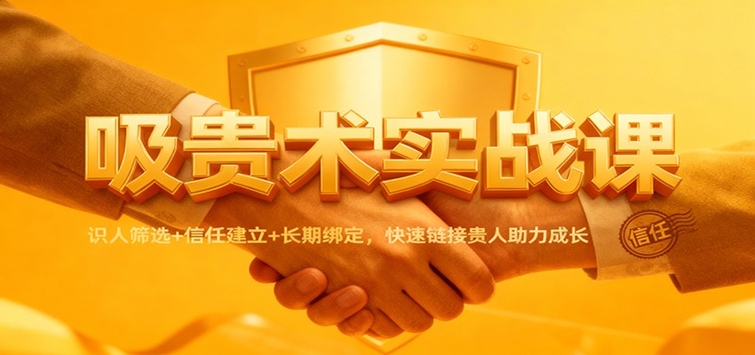 吸贵术实战课：识人筛选+信任建立+长期绑定，快速链接贵人助力成长-悟空知识星球