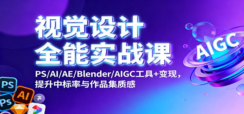 视觉设计全能实战课：PS/AI/AE/Blender/AIGC工具+变现，提升中标率与作品集质感-悟空知识星球
