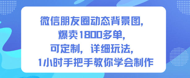 微信朋友圈动态背景图，爆卖1800多单，可定制，详细的玩法，1小时手把手教你学会制作【第一期】-悟空知识星球