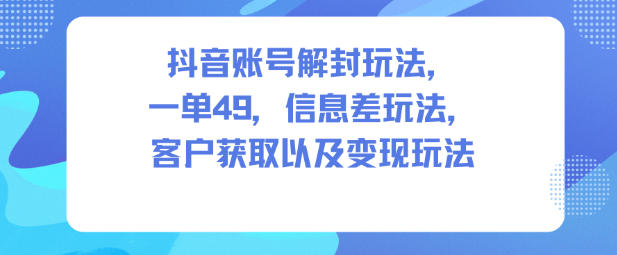 抖音账号解封玩法，一单49，信息差玩法，客户获取以及变现玩法-悟空知识星球