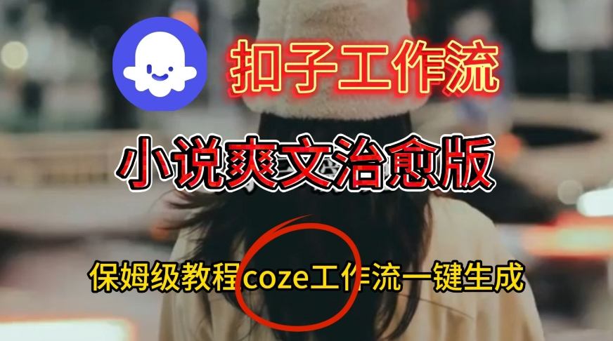 Coze扣子工作流一键生成小说爽文治愈版视频，保姆级搭建教程-悟空知识星球