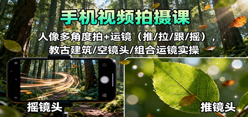 手机视频拍摄课：人像多角度拍+运镜（推/拉/跟/摇），古建筑/空镜头/组合运镜实操-悟空知识星球