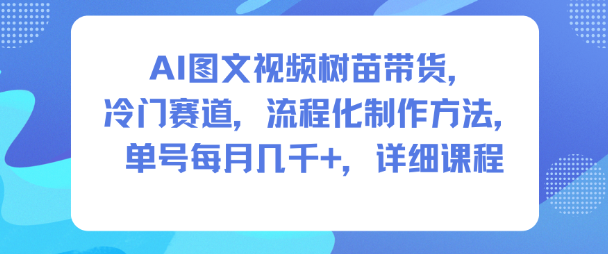 AI图文视频树苗带货，冷门赛道，流程化制作方法，单号每月几K，详细课程-悟空知识星球