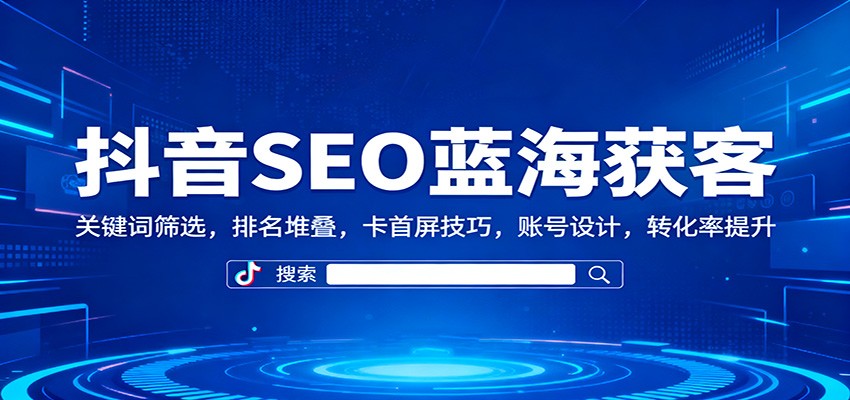 抖音SEO蓝海获客：关键词筛选，排名堆叠，卡首屏技巧，账号设计，转化率提升-悟空知识星球