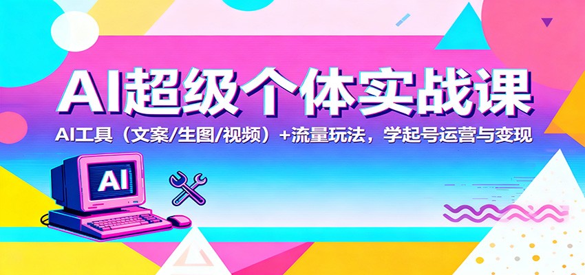 AI超级个体实战课：AI 工具（文案/生图/视频）+ 流量玩法，学起号运营与变现-悟空知识星球