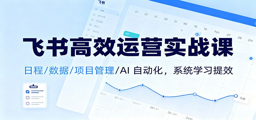 飞书高效运营实战课：日程/数据/项目管理/AI 自动化，系统学习提效-悟空知识星球