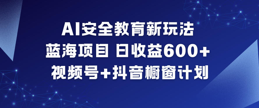 AI安全教育新玩法,蓝海项目,日收益6张+,视频号+抖音橱窗计划-悟空知识星球