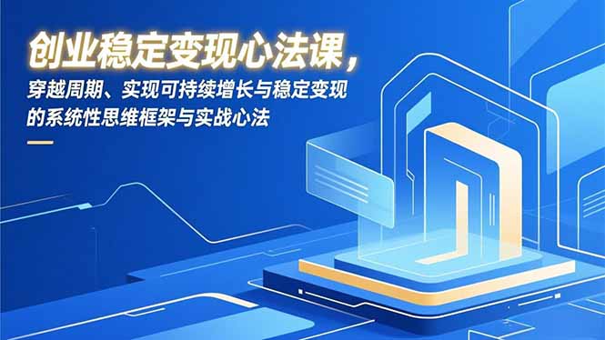 （16966期）创业稳定变现心法课，穿越周期、实现可持续增长与稳定变现的系统性思维框架与实战心法-悟空知识星球