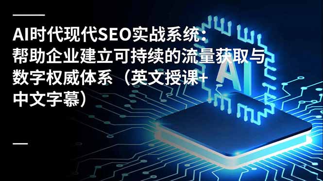 (16760期)AI时代现代SEO实战系统:帮助企业建立可持续的流量获取与数字权威体系(英文授课+中文字幕)-悟空知识星球