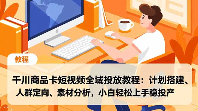 （16851期）千川商品卡短视频全域投放教程：计划搭建、人群定向、素材分析，小白轻松上手稳投产-悟空知识星球